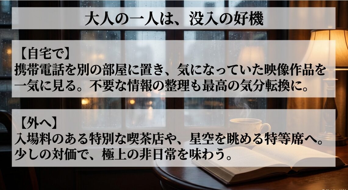 大人の一人は没入の好機。携帯電話を別の部屋に置いて映像作品を見たり、少しの対価で星空を眺める特等席などの非日常を味わう方法。